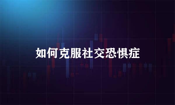 如何克服社交恐惧症