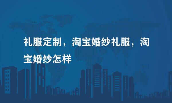 礼服定制，淘宝婚纱礼服，淘宝婚纱怎样