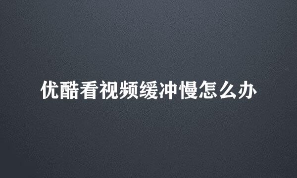 优酷看视频缓冲慢怎么办