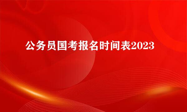 公务员国考报名时间表2023