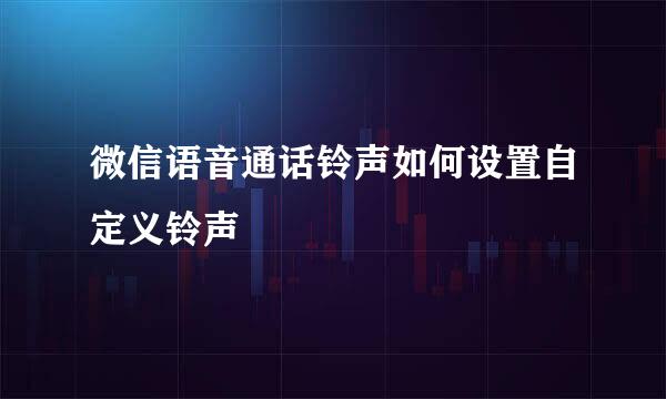 微信语音通话铃声如何设置自定义铃声