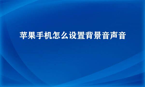 苹果手机怎么设置背景音声音