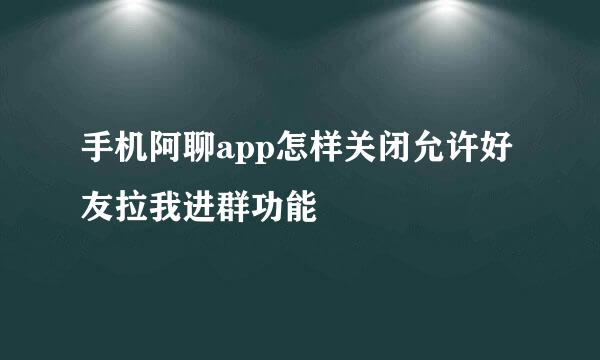 手机阿聊app怎样关闭允许好友拉我进群功能