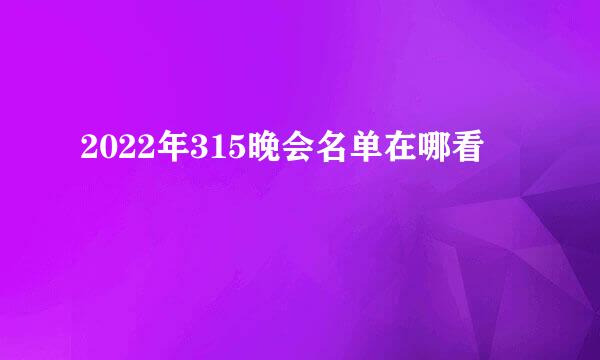 2022年315晚会名单在哪看