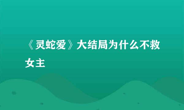《灵蛇爱》大结局为什么不救女主