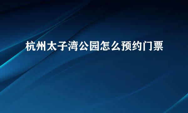杭州太子湾公园怎么预约门票