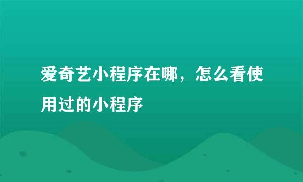 爱奇艺小程序在哪，怎么看使用过的小程序