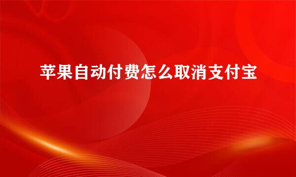 苹果自动付费怎么取消支付宝