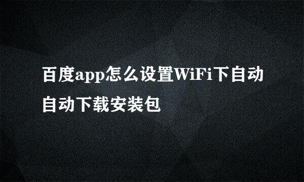 百度app怎么设置WiFi下自动自动下载安装包