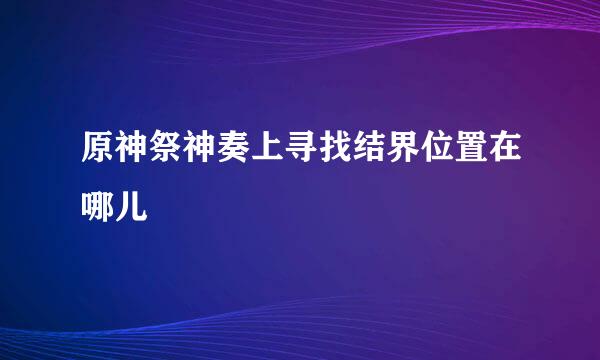 原神祭神奏上寻找结界位置在哪儿