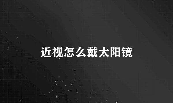 近视怎么戴太阳镜