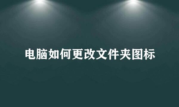 电脑如何更改文件夹图标