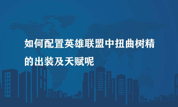 如何配置英雄联盟中扭曲树精的出装及天赋呢