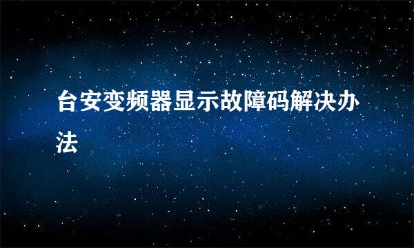 台安变频器显示故障码解决办法