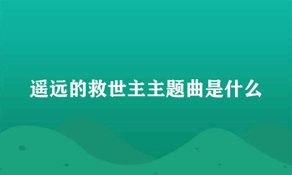 遥远的救世主主题曲是什么