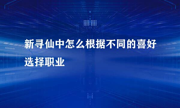 新寻仙中怎么根据不同的喜好选择职业