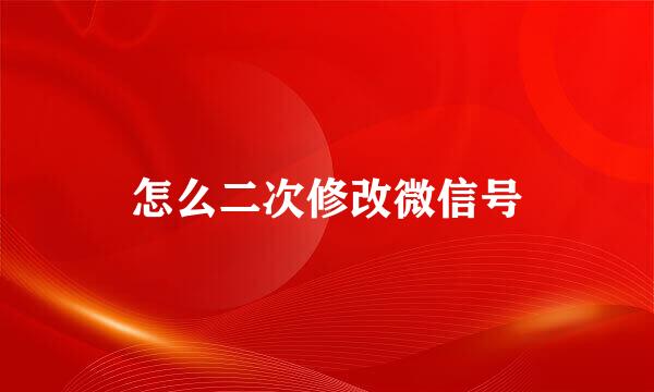 怎么二次修改微信号