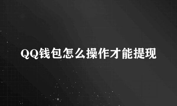 QQ钱包怎么操作才能提现