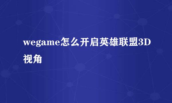 wegame怎么开启英雄联盟3D视角