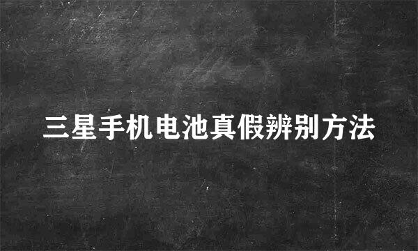 三星手机电池真假辨别方法