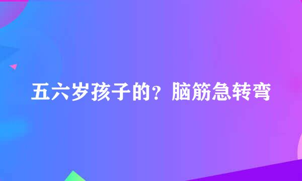 五六岁孩子的？脑筋急转弯