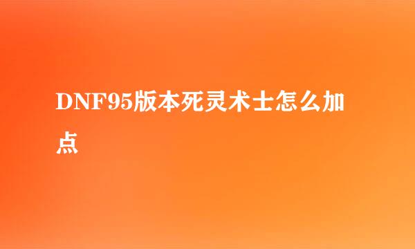 DNF95版本死灵术士怎么加点