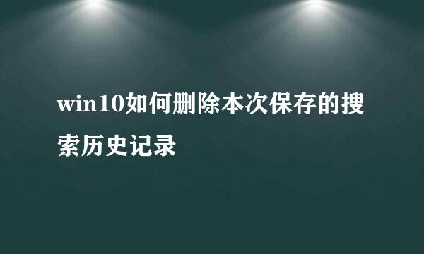 win10如何删除本次保存的搜索历史记录