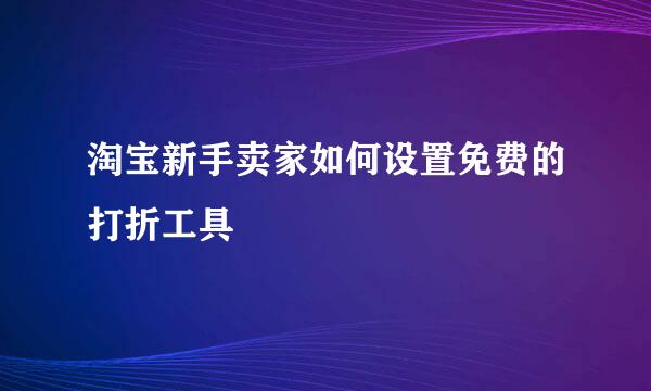 淘宝新手卖家如何设置免费的打折工具