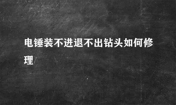 电锤装不进退不出钻头如何修理