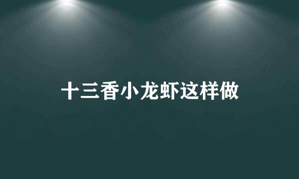 十三香小龙虾这样做