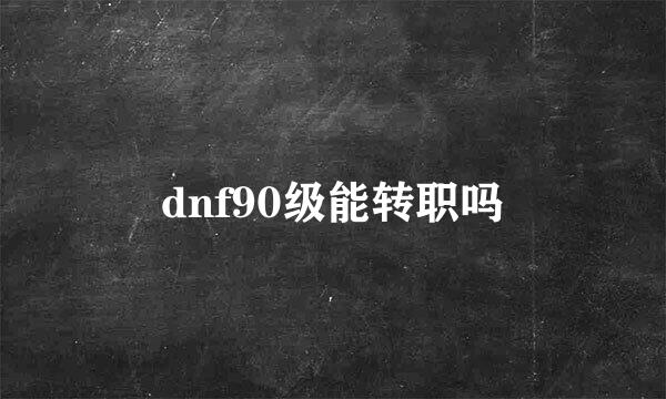 dnf90级能转职吗