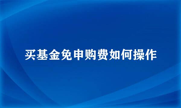 买基金免申购费如何操作