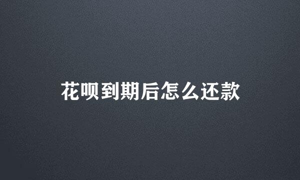 花呗到期后怎么还款