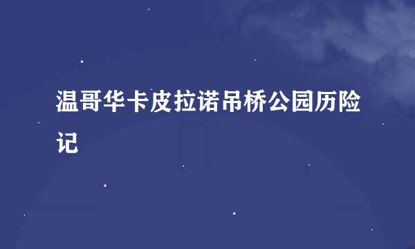 温哥华卡皮拉诺吊桥公园历险记