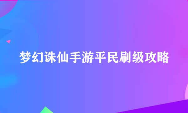 梦幻诛仙手游平民刷级攻略