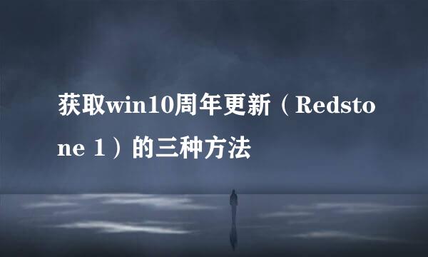 获取win10周年更新（Redstone 1）的三种方法