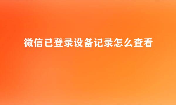 微信已登录设备记录怎么查看