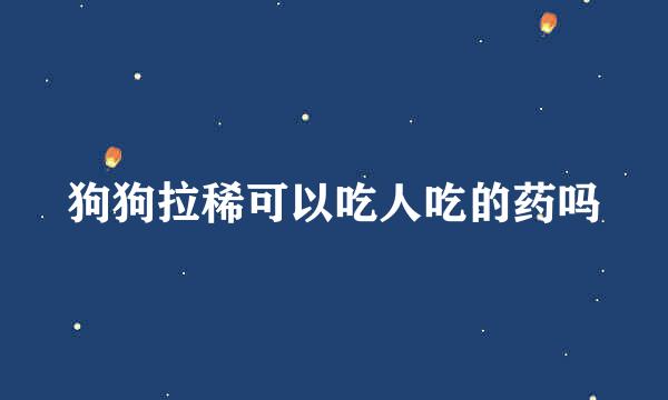 狗狗拉稀可以吃人吃的药吗