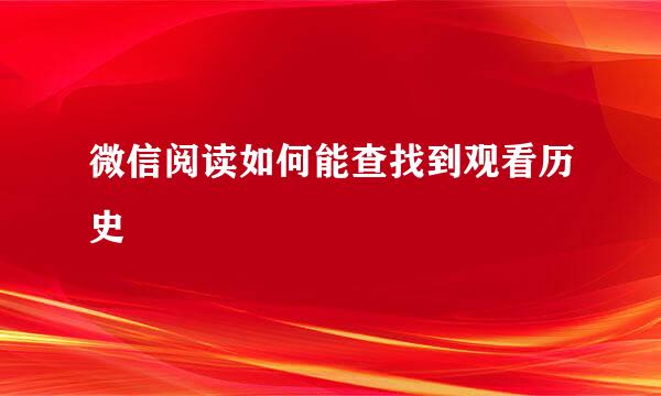 微信阅读如何能查找到观看历史
