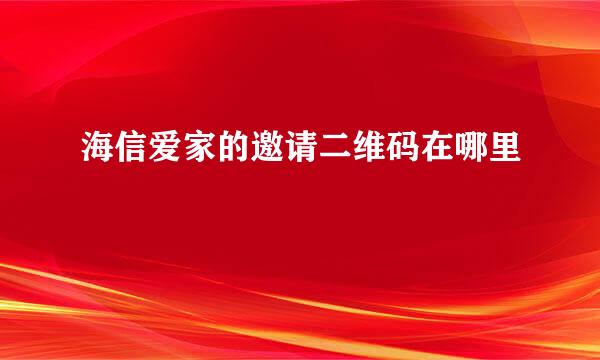 海信爱家的邀请二维码在哪里