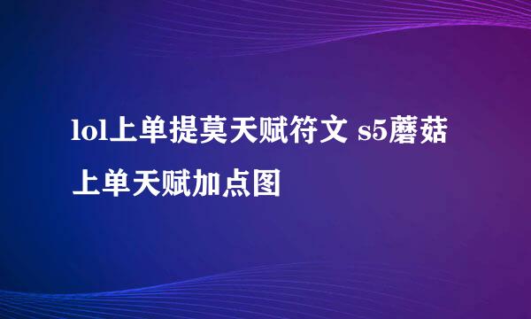 lol上单提莫天赋符文 s5蘑菇上单天赋加点图