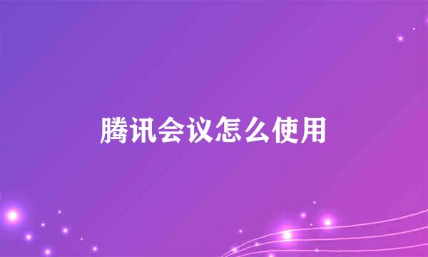 腾讯会议怎么使用
