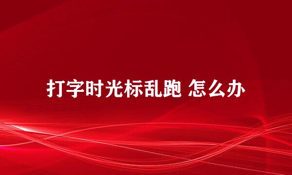 打字时光标乱跑 怎么办