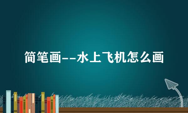 简笔画--水上飞机怎么画