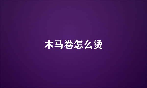 木马卷怎么烫