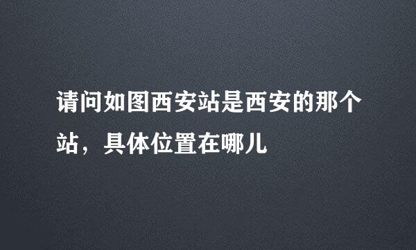 请问如图西安站是西安的那个站,具体位置在哪儿
