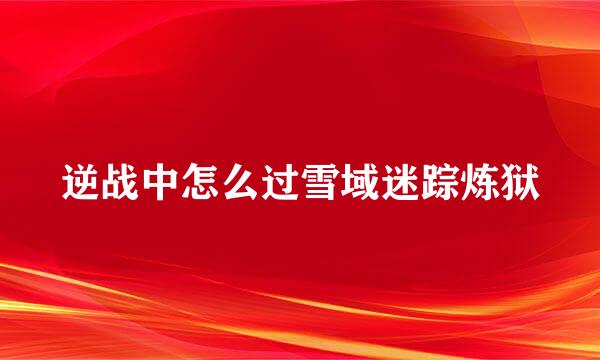 逆战中怎么过雪域迷踪炼狱