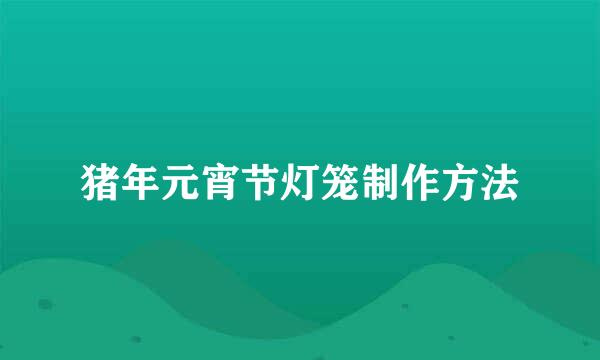 猪年元宵节灯笼制作方法