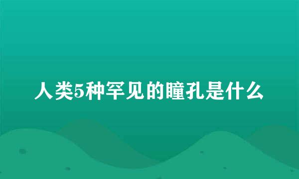 人类5种罕见的瞳孔是什么
