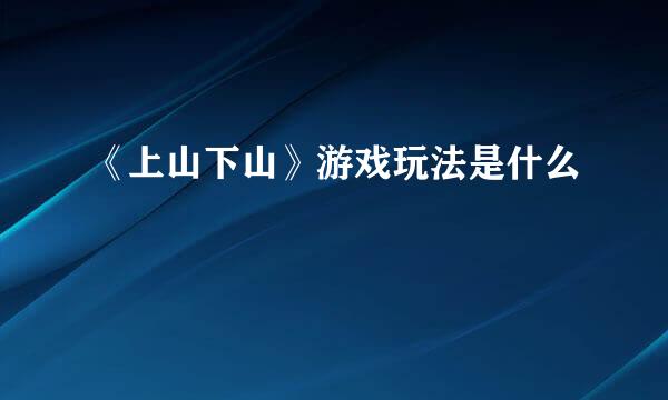 《上山下山》游戏玩法是什么